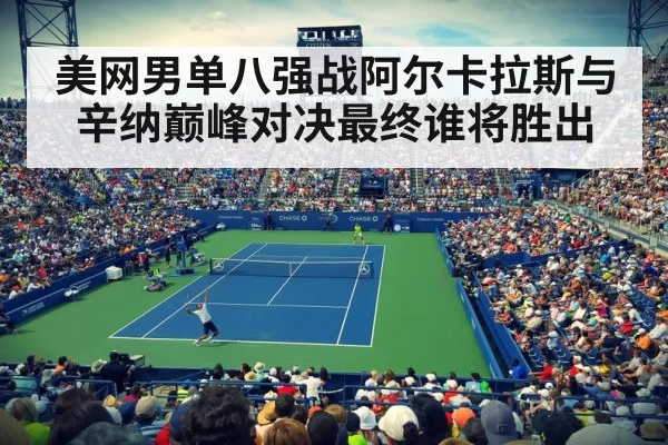 美网男单八强战阿尔卡拉斯与辛纳巅峰对决最终谁将胜出