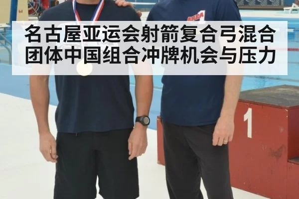 名古屋亚运会射箭复合弓混合团体中国组合冲牌机会与压力