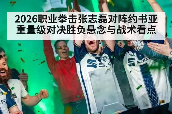 2026职业拳击张志磊对阵约书亚重量级对决胜负悬念与战术看点