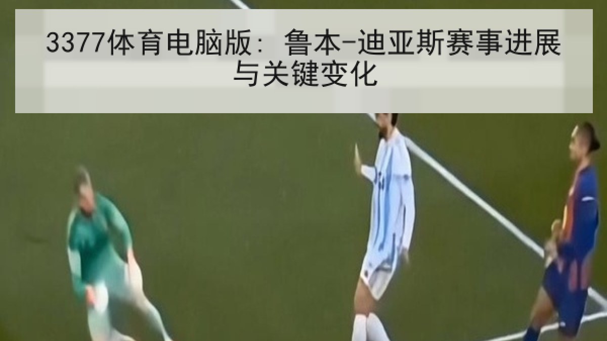3377体育电脑版: 鲁本-迪亚斯赛事进展与关键变化 3377体育电脑版: 鲁本-迪亚斯赛事进展与关键变化