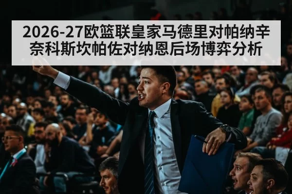 2026-27欧篮联皇家马德里对帕纳辛奈科斯坎帕佐对纳恩后场博弈分析